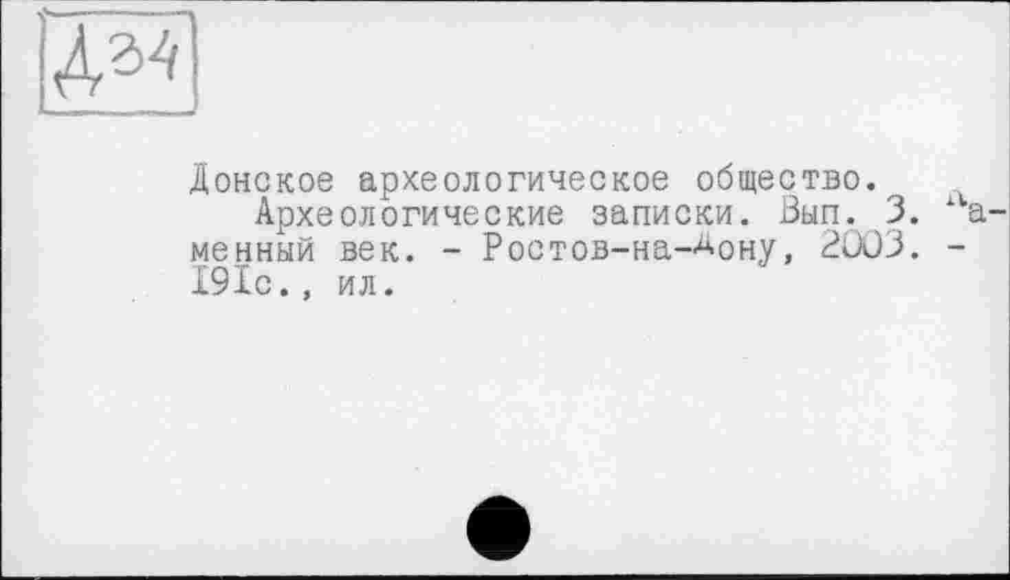 ﻿№
Донское археологическое общество.
Археологические записки. Вып. 3. а-менный век. - Ростов-на-^ону, 2003. -191с., ил.